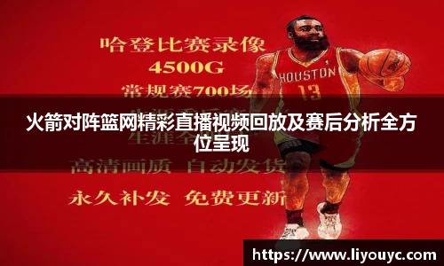 火箭对阵篮网精彩直播视频回放及赛后分析全方位呈现
